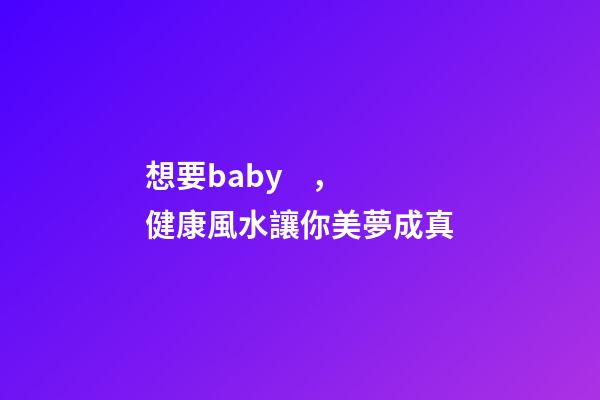 想要baby，健康風水讓你美夢成真